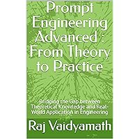 Prompt Engineering Advanced : From Theory to Practice: Bridging the Gap between Theoretical Knowledge and Real-World Application in Engineering (CHATGPT ... Understanding, Learning, and Application)