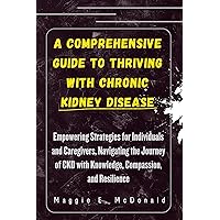 A Comprehensive Guide to Thriving with Chronic Kidney Disease: Empowering Strategies for Individuals and Caregivers, Navigating the Journey of CKD with ... Thriving against Chronic Diseases) A Comprehensive Guide to Thriving with Chronic Kidney Disease: Empowering Strategies for Individuals and Caregivers, Navigating the Journey of CKD with ... Thriving against Chronic Diseases) Kindle Hardcover Paperback