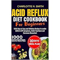 Acid Reflux Diet Cookbook For Beginners: 1000 Days of Easy and Delicious Recipes to soothe GERD & LPR Symptoms, Relief Heartburn and Overcome Discomfort - Complete with 30 Days Meal Plan Acid Reflux Diet Cookbook For Beginners: 1000 Days of Easy and Delicious Recipes to soothe GERD & LPR Symptoms, Relief Heartburn and Overcome Discomfort - Complete with 30 Days Meal Plan Kindle Paperback