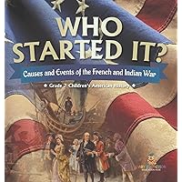 Who Started It? Causes and Events of the French and Indian War Grade 7 Children's American History Who Started It? Causes and Events of the French and Indian War Grade 7 Children's American History Hardcover Kindle Paperback