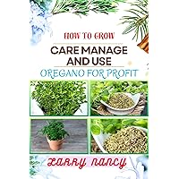 HOW TO GROW CARE MANAGE AND USE OREGANO FOR PROFIT: Guide To Growing And Profiting From Oregano Learn The Art Of Successful Oregano Cultivation, Effective ... Care, And Strategic Harvesting And More HOW TO GROW CARE MANAGE AND USE OREGANO FOR PROFIT: Guide To Growing And Profiting From Oregano Learn The Art Of Successful Oregano Cultivation, Effective ... Care, And Strategic Harvesting And More Kindle Paperback