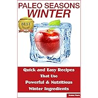 Paleo Seasons: Winter: Quick and Easy Recipes That Use Powerful & Nutritious Winter Ingredients Paleo Seasons: Winter: Quick and Easy Recipes That Use Powerful & Nutritious Winter Ingredients Kindle Paperback