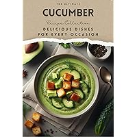 The Ultimate Cucumber Recipe Collection: Delicious Dishes for Every Occasion The Ultimate Cucumber Recipe Collection: Delicious Dishes for Every Occasion Kindle Paperback