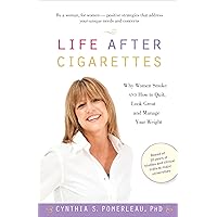 Life After Cigarettes: Why Women Smoke and How to Quit, Look Great, and Manage Your Weight Life After Cigarettes: Why Women Smoke and How to Quit, Look Great, and Manage Your Weight Kindle Paperback