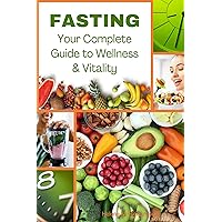 Fasting: Your Complete Guide to Wellness and Vitality: A Fasting Book for Men and Women who Care about Diet and Health Fasting: Your Complete Guide to Wellness and Vitality: A Fasting Book for Men and Women who Care about Diet and Health Kindle Paperback