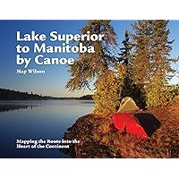 Lake Superior to Manitoba by Canoe: Mapping the Route into the Heart of the Continent Lake Superior to Manitoba by Canoe: Mapping the Route into the Heart of the Continent Paperback