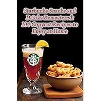 Starbucks Snacks and Drinks Remastered: 104 Copycat Recipes to Enjoy at Home Starbucks Snacks and Drinks Remastered: 104 Copycat Recipes to Enjoy at Home Kindle Paperback