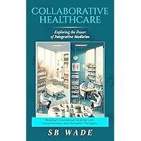 COLLABORATIVE HEALTHCARE: EXPLORING THE POWER OF INTEGRATIVE MEDICINE FOR ENHANCED PATIENT CARE: Blending Conventional Medicine with Complementary and Alternative Therapies