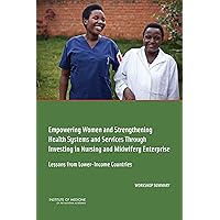 Empowering Women and Strengthening Health Systems and Services Through Investing in Nursing and Midwifery Enterprise: Lessons from Lower-Income Countries: Workshop Summary Empowering Women and Strengthening Health Systems and Services Through Investing in Nursing and Midwifery Enterprise: Lessons from Lower-Income Countries: Workshop Summary Kindle Paperback