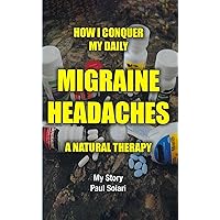 How I conquer My Daily Migraine Headaches: A Natural Remedy How I conquer My Daily Migraine Headaches: A Natural Remedy Kindle Paperback