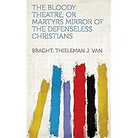 The Bloody Theatre, or Martyrs Mirror of the Defenseless Christians The Bloody Theatre, or Martyrs Mirror of the Defenseless Christians Hardcover Kindle Paperback