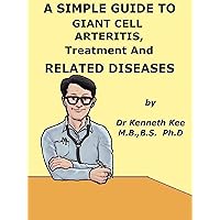 A Simple Guide to Giant Cell Arteritis, Treatment and Related Conditions (A Simple Guide to Medical Conditions) A Simple Guide to Giant Cell Arteritis, Treatment and Related Conditions (A Simple Guide to Medical Conditions) Kindle