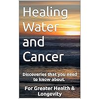 Healing Water and Cancer: Discoveries that you need to know about. Your family's health and longevity will be greatly enhanced. Healing Water and Cancer: Discoveries that you need to know about. Your family's health and longevity will be greatly enhanced. Audible Audiobook Paperback Kindle