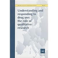 Understanding and Responding to Drug Use: The Role of Qualitative Research (EMCDDA Scientific Monograph) Understanding and Responding to Drug Use: The Role of Qualitative Research (EMCDDA Scientific Monograph) Paperback