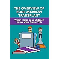 The Overview Of Bone Marrow Transplant: Which Helps Your Children Know More About This: How Does The Bone Marrow Transplant Work The Overview Of Bone Marrow Transplant: Which Helps Your Children Know More About This: How Does The Bone Marrow Transplant Work Kindle Paperback