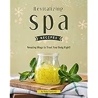 Revitalizing Spa Recipes: 30+ Amazing Ways to Treat Your Body Right! Revitalizing Spa Recipes: 30+ Amazing Ways to Treat Your Body Right! Kindle Paperback