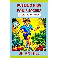 FUELING KIDS FOR SUCCESS: A Guide to Nutrition FUELING KIDS FOR SUCCESS: A Guide to Nutrition Kindle Paperback