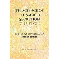 The Science of the Sacred Secretion (Christ Oil): and the Art of Preservation second edition The Science of the Sacred Secretion (Christ Oil): and the Art of Preservation second edition Paperback Kindle Hardcover