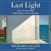 Last Light: How Six Great Artists Made Old Age a Time of Triumph Last Light: How Six Great Artists Made Old Age a Time of Triumph Audible Audiobook Hardcover Kindle Audio CD