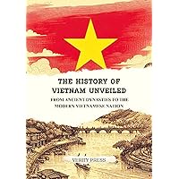 The History of Vietnam Unveiled: From Ancient Dynasties to the Modern Vietnamese Nation The History of Vietnam Unveiled: From Ancient Dynasties to the Modern Vietnamese Nation Kindle Paperback