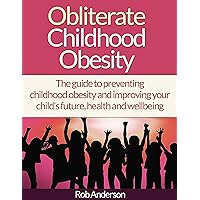 Obliterate Childhood Obesity: The guide to preventing childhood obesity and improving your child's future, health and wellbeing (childhood obesity, childhood ... loss for kids how to help obese children) Obliterate Childhood Obesity: The guide to preventing childhood obesity and improving your child's future, health and wellbeing (childhood obesity, childhood ... loss for kids how to help obese children) Kindle