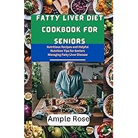 Fatty Liver Diet Cookbook For Seniors: Nutritious Recipes and Helpful Nutrition Tips for Seniors Managing Fatty Liver Disease Fatty Liver Diet Cookbook For Seniors: Nutritious Recipes and Helpful Nutrition Tips for Seniors Managing Fatty Liver Disease Kindle Paperback