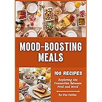 Mood-Boosting Meals: 100 Delicious Dishes to Elevate Your Mood - Exploring the Connection Between Food and Mood (A Cookbook) Mood-Boosting Meals: 100 Delicious Dishes to Elevate Your Mood - Exploring the Connection Between Food and Mood (A Cookbook) Kindle