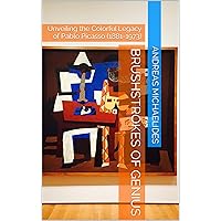 Brushstrokes of Genius: Unveiling the Colorful Legacy of Pablo Picasso (1881-1973) Brushstrokes of Genius: Unveiling the Colorful Legacy of Pablo Picasso (1881-1973) Kindle