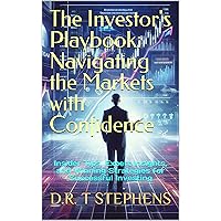 The Investor's Playbook: Navigating the Markets with Confidence: Insider Tips, Expert Insights, and Winning Strategies for Successful Investing (The Wealth ... Journey - Transformational Success)