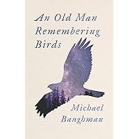 An Old Man Remembering Birds An Old Man Remembering Birds Kindle Paperback