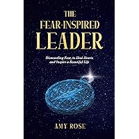 The Fear-Inspired Leader: Dismantling Fear to Heal Hearts and Inspire a Beautiful Life The Fear-Inspired Leader: Dismantling Fear to Heal Hearts and Inspire a Beautiful Life Kindle Paperback