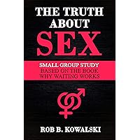 The Truth About Sex: Small Group Study for Why Waiting Works The Truth About Sex: Small Group Study for Why Waiting Works Kindle Paperback