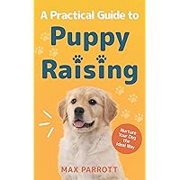 A Practical Guide to Puppy Raising: Nurture Your Dog the Ideal Way (Puppy Raising Books Book 1) A Practical Guide to Puppy Raising: Nurture Your Dog the Ideal Way (Puppy Raising Books Book 1) Kindle Audible Audiobook Hardcover Paperback