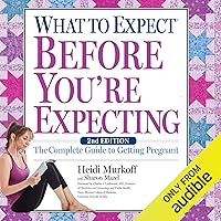 What to Expect Before You’re Expecting: The Complete Guide to Getting Pregnant What to Expect Before You’re Expecting: The Complete Guide to Getting Pregnant Paperback Audible Audiobook Kindle Hardcover MP3 CD