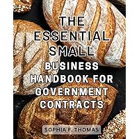 The Essential Small Business Handbook for Government Contracts: A Comprehensive Guide to Securing Lucrative Government Contracts: Essential Strategies for Small Businesses