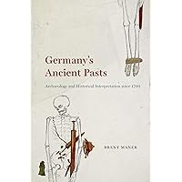 Germany's Ancient Pasts: Archaeology and Historical Interpretation since 1700 Germany's Ancient Pasts: Archaeology and Historical Interpretation since 1700 Kindle Hardcover Paperback