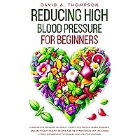 Reducing High Blood Pressure for Beginners: Lower Blood Pressure Naturally: Expert Tips, Proven Herbal Remedies, and Easy Heart-Healthy Recipes for the Hypertension Diet, Including Lifestyle Changes Reducing High Blood Pressure for Beginners: Lower Blood Pressure Naturally: Expert Tips, Proven Herbal Remedies, and Easy Heart-Healthy Recipes for the Hypertension Diet, Including Lifestyle Changes Kindle Paperback