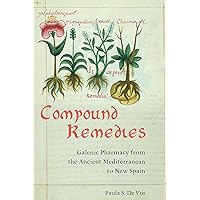 Compound Remedies: Galenic Pharmacy from the Ancient Mediterranean to New Spain Compound Remedies: Galenic Pharmacy from the Ancient Mediterranean to New Spain Kindle Hardcover Paperback