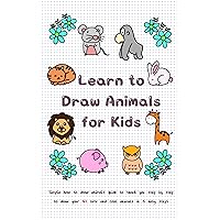Learn to Draw Animals for Kids: Simple How to Draw Animals Guide to Teach You Step by Step to Draw Your 40 Cute and Cool Animals In 6 Easy Steps Learn to Draw Animals for Kids: Simple How to Draw Animals Guide to Teach You Step by Step to Draw Your 40 Cute and Cool Animals In 6 Easy Steps Kindle Paperback