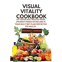 Visual Vitality Cookbook: 42 Tasted And Trusted Weak Eyesight Foods To Include In Your Daily Diet Plan For Better Eye Health