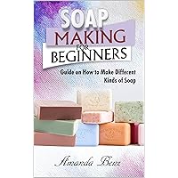 SOAP MAKING FOR BEGINNERS: Guide on How to Make Different Kinds of Soap SOAP MAKING FOR BEGINNERS: Guide on How to Make Different Kinds of Soap Kindle Paperback