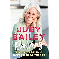 Evolving: The new book by beloved broadcaster Judy Bailey on finding health and happiness as we age Evolving: The new book by beloved broadcaster Judy Bailey on finding health and happiness as we age Kindle Paperback
