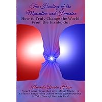 The Healing of the Masculine and Feminine: How to Truly Change the World From the Inside, Out The Healing of the Masculine and Feminine: How to Truly Change the World From the Inside, Out Kindle Paperback