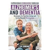 Empowering Caregivers Through Alzheimer's and Dementia: Strategies for Families Living and Loving Beyond Memory Loss Empowering Caregivers Through Alzheimer's and Dementia: Strategies for Families Living and Loving Beyond Memory Loss Kindle Paperback Hardcover
