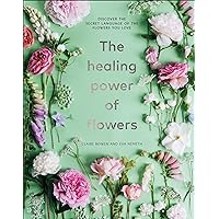 The Healing Power of Flowers: discover the secret language of the flowers you love The Healing Power of Flowers: discover the secret language of the flowers you love Hardcover