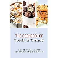 The Cookbook Of Snacks & Desserts: Easy To Prepare Recipes For Homemade Snacks & Desserts: Guide To Baking Tasty Cookies