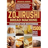 ZOJIRUSHI BREAD MACHINE COOKBOOK FOR BEGINNERS: Learn How to Make Delicious Bread at Home: 1500 Days Of Easy Recipes for Making Homemade Bread in Your Zojirushi Bread Machine ZOJIRUSHI BREAD MACHINE COOKBOOK FOR BEGINNERS: Learn How to Make Delicious Bread at Home: 1500 Days Of Easy Recipes for Making Homemade Bread in Your Zojirushi Bread Machine Kindle Paperback