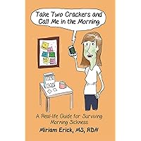 Take Two Crackers and Call Me in the Morning: A Real-Life Guide for Surviving Morning Sickness Take Two Crackers and Call Me in the Morning: A Real-Life Guide for Surviving Morning Sickness Kindle Paperback