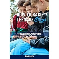 How To Raise Teenage Boys: A Practical Guide to Raising Happy and well-Balanced Teenage Boys in 2023 How To Raise Teenage Boys: A Practical Guide to Raising Happy and well-Balanced Teenage Boys in 2023 Kindle Paperback