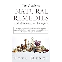 The Guide to Natural Remedies and Alternative Therapies: An Exploration of Holistic Health for Healing, Optimal Mind-Body-Spirit Connection, and Looking ... in Modern Times (Holistic Health series) The Guide to Natural Remedies and Alternative Therapies: An Exploration of Holistic Health for Healing, Optimal Mind-Body-Spirit Connection, and Looking ... in Modern Times (Holistic Health series) Kindle Hardcover Paperback
